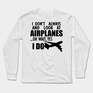 Airplane - I don't always and look at airplanes oh wait, yes I do Long Sleeve T-Shirt